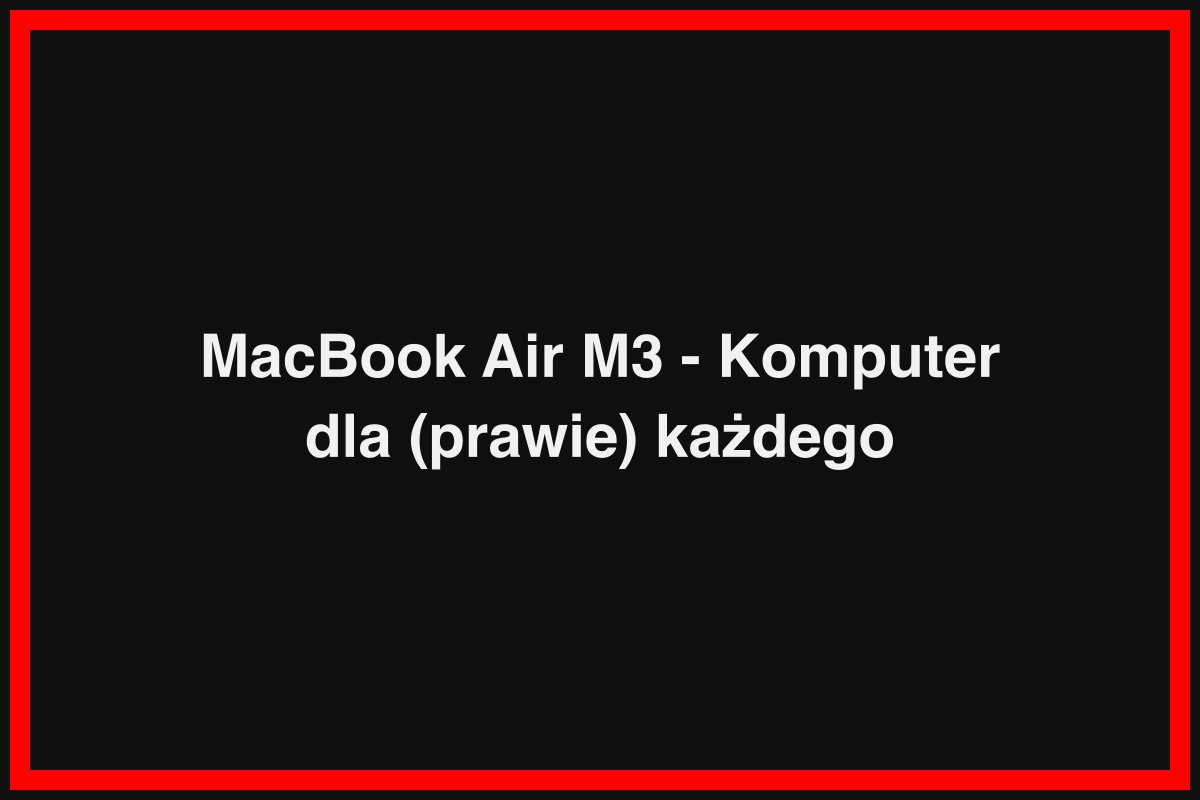 MacBook Air M3 - Komputer dla (prawie) każdego